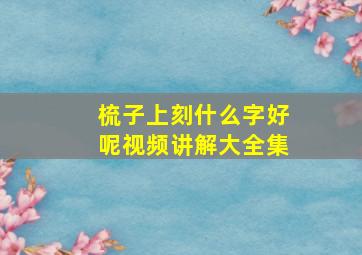 梳子上刻什么字好呢视频讲解大全集