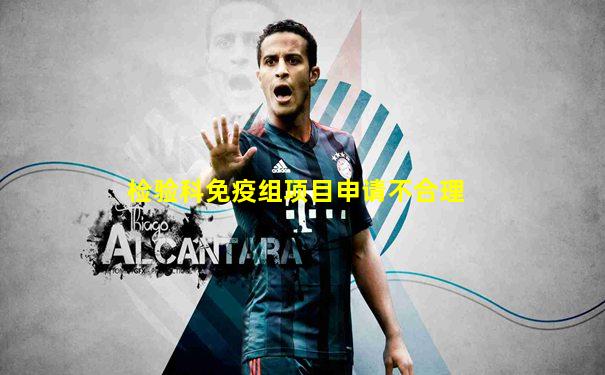 检验科免疫组项目申请不合理