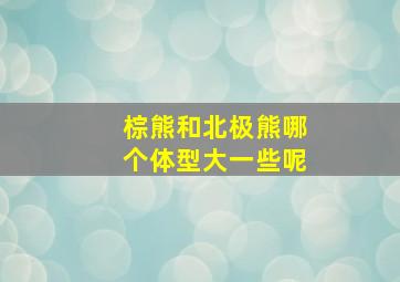 棕熊和北极熊哪个体型大一些呢