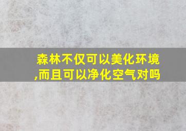 森林不仅可以美化环境,而且可以净化空气对吗