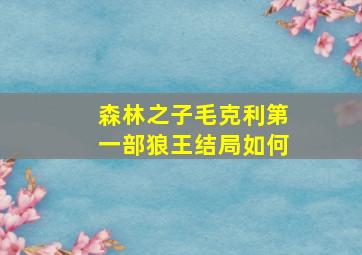 森林之子毛克利第一部狼王结局如何