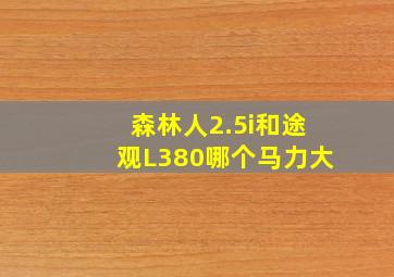 森林人2.5i和途观L380哪个马力大