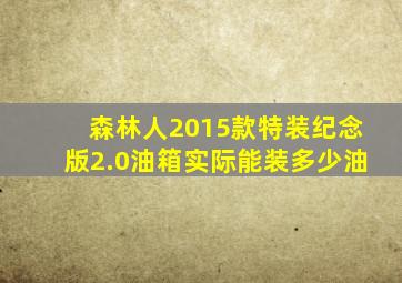 森林人2015款特装纪念版2.0油箱实际能装多少油