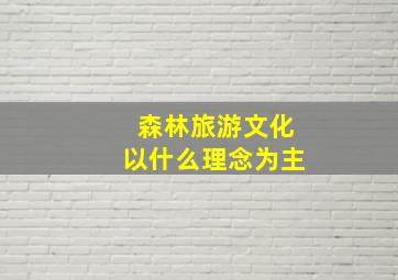 森林旅游文化以什么理念为主