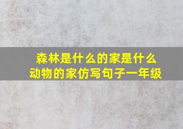 森林是什么的家是什么动物的家仿写句子一年级