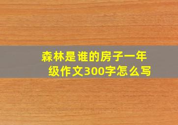 森林是谁的房子一年级作文300字怎么写