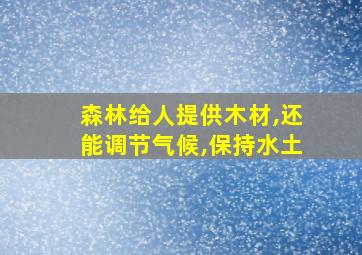 森林给人提供木材,还能调节气候,保持水土