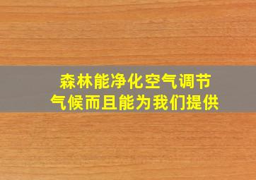 森林能净化空气调节气候而且能为我们提供