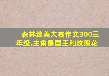 森林选美大赛作文300三年级,主角是国王和玫瑰花