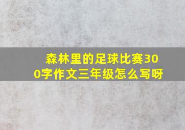 森林里的足球比赛300字作文三年级怎么写呀