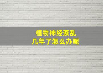 植物神经紊乱几年了怎么办呢