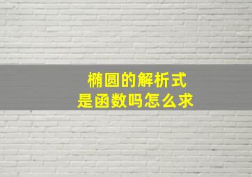 椭圆的解析式是函数吗怎么求