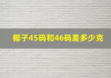 椰子45码和46码差多少克