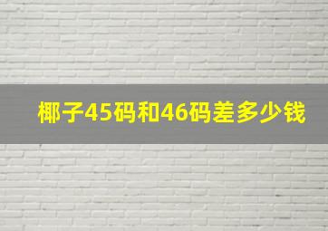 椰子45码和46码差多少钱