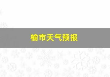 榆市天气预报