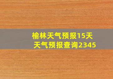 榆林天气预报15天天气预报查询2345