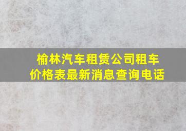 榆林汽车租赁公司租车价格表最新消息查询电话