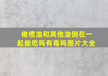 橄榄油和其他油倒在一起能吃吗有毒吗图片大全