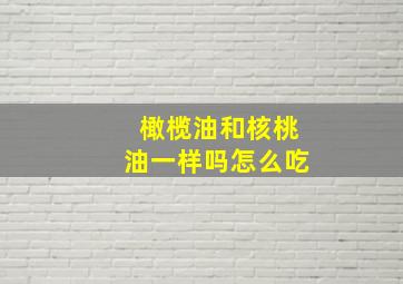 橄榄油和核桃油一样吗怎么吃