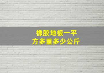 橡胶地板一平方多重多少公斤