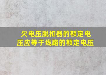 欠电压脱扣器的额定电压应等于线路的额定电压