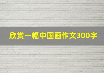 欣赏一幅中国画作文300字