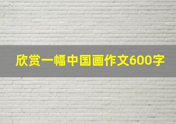 欣赏一幅中国画作文600字