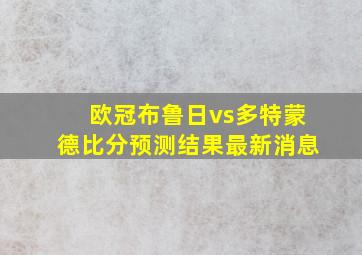 欧冠布鲁日vs多特蒙德比分预测结果最新消息