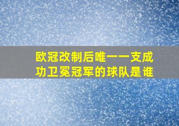 欧冠改制后唯一一支成功卫冕冠军的球队是谁