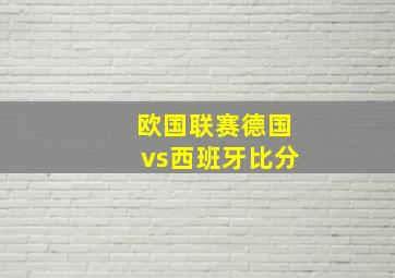 欧国联赛德国vs西班牙比分