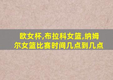 欧女杯,布拉科女篮,纳姆尔女篮比赛时间几点到几点