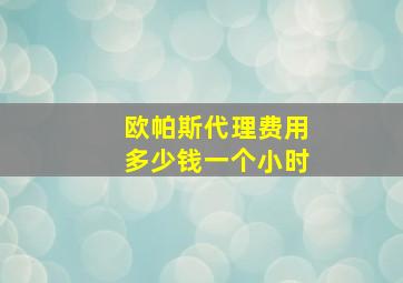 欧帕斯代理费用多少钱一个小时