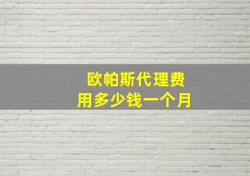 欧帕斯代理费用多少钱一个月