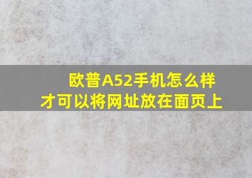 欧普A52手机怎么样才可以将网址放在面页上