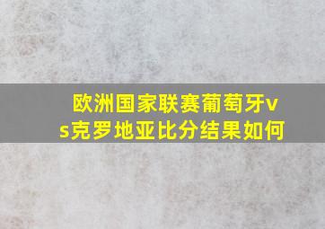 欧洲国家联赛葡萄牙vs克罗地亚比分结果如何