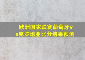 欧洲国家联赛葡萄牙vs克罗地亚比分结果预测