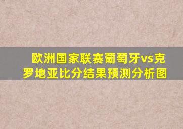 欧洲国家联赛葡萄牙vs克罗地亚比分结果预测分析图