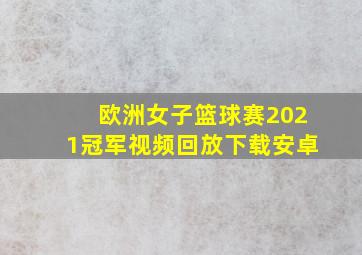 欧洲女子篮球赛2021冠军视频回放下载安卓