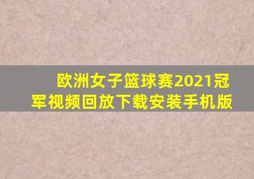 欧洲女子篮球赛2021冠军视频回放下载安装手机版