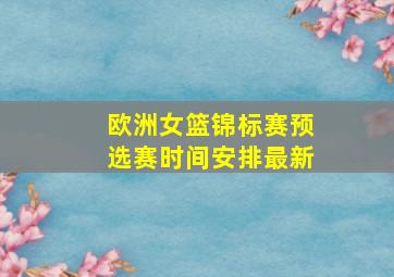 欧洲女篮锦标赛预选赛时间安排最新