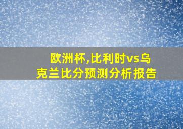 欧洲杯,比利时vs乌克兰比分预测分析报告