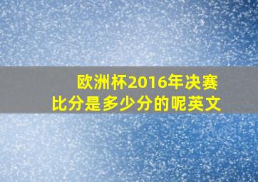 欧洲杯2016年决赛比分是多少分的呢英文