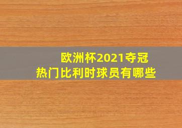 欧洲杯2021夺冠热门比利时球员有哪些