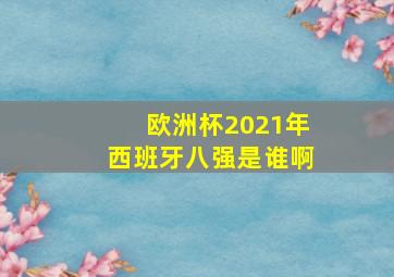 欧洲杯2021年西班牙八强是谁啊