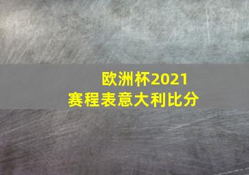 欧洲杯2021赛程表意大利比分