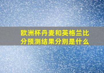 欧洲杯丹麦和英格兰比分预测结果分别是什么