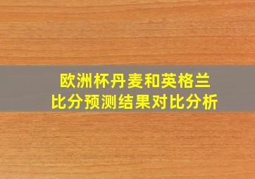 欧洲杯丹麦和英格兰比分预测结果对比分析