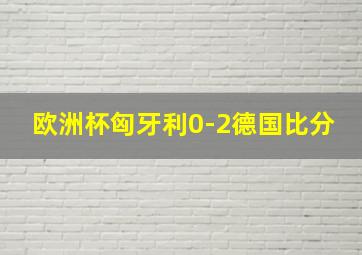 欧洲杯匈牙利0-2德国比分