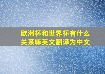 欧洲杯和世界杯有什么关系嘛英文翻译为中文