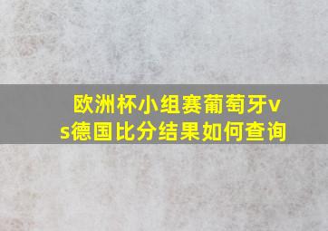 欧洲杯小组赛葡萄牙vs德国比分结果如何查询